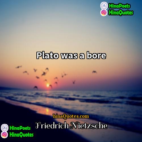 Friedrich Nietzsche Quotes | Plato was a bore.
  